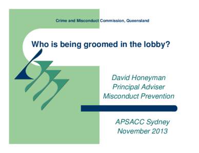 Crime and Misconduct Commission, Queensland  Who is being groomed in the lobby? David Honeyman Principal Adviser