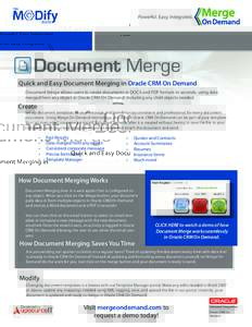 Powerful. Easy. Integrated.  Document Merge Quick and Easy Document Merging in Oracle CRM On Demand Document Merge allows users to create documents in DOCX and PDF formats in seconds, using data merged from any object in