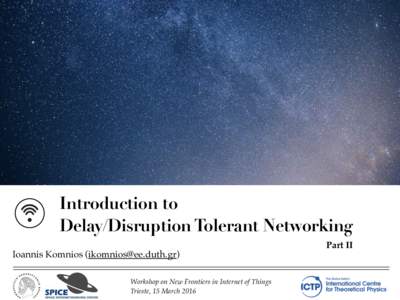 Introduction to Delay/Disruption Tolerant Networking Ioannis Komnios () Workshop on New Frontiers in Internet of Things  Trieste, 15 March 2016
