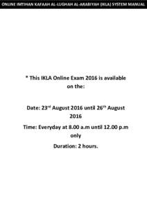 ONLINE IMTIHAN KAFAAH AL-LUGHAH AL-ARABIYAH (IKLA) SYSTEM MANUAL  * This IKLA Online Exam 2016 is available on the:  Date: 23rd August 2016 until 26th August