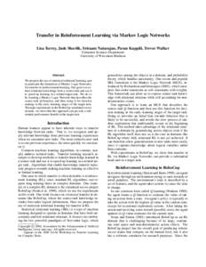 Transfer in Reinforcement Learning via Markov Logic Networks Lisa Torrey, Jude Shavlik, Sriraam Natarajan, Pavan Kuppili, Trevor Walker Computer Sciences Department University of Wisconsin-Madison  Abstract