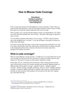 How to Misuse Code Coverage Brian Marick Testing Foundations1  www.testing.com Code coverage tools measure how thoroughly tests exercise programs. I believe they are