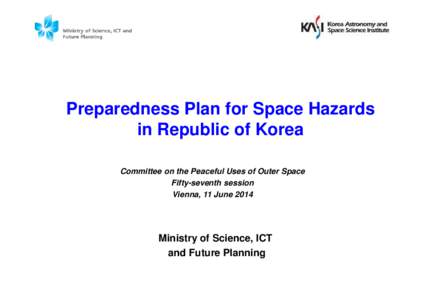 Preparedness Plan for Space Hazards in Republic of Korea Committee on the Peaceful Uses of Outer Space Fifty-seventh session Vienna, 11 June 2014
