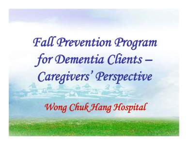 Fall Prevention Program for Dementia Clients – Caregivers’ Perspective Wong Chuk Hang Hospital  Background