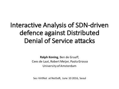 Interactive	Analysis	of	SDN-driven	 defence against	Distributed	 Denial	of	Service	attacks Ralph	Koning,	Ben	de	Graaff, Cees	de	Laat,	Robert	Meijer,	Paola	Grosso University	of	Amsterdam