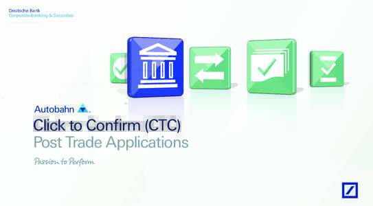Deutsche Bank Corporate Banking & Securities Click to Confirm (CTC) Post Trade Applications
