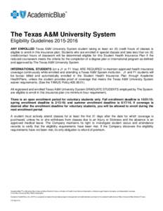 The Texas A&M University System Eligibility GuidelinesANY ENROLLED Texas A&M University System student taking at least six (6) credit hours of classes is eligible to enroll in this insurance plan. Students who