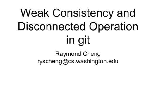 Weak Consistency and Disconnected Operation in git Raymond Cheng 