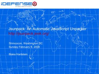 Jsunpack: An Automatic JavaScript Unpacker http://jsunpack.jeek.org/ Shmoocon, Washington DC Sunday February 8, 2009 Blake Hartstein