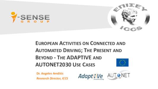 EUROPEAN ACTIVITIES ON CONNECTED AND AUTOMATED DRIVING; THE PRESENT AND BEYOND - THE ADAPTIVE AND AUTONET2030 USE CASES Dr. Angelos Amditis Research Director, ICCS