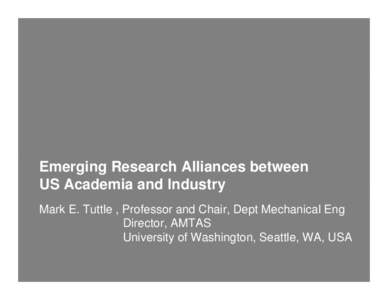 Emerging Research Alliances between US Academia and Industry Mark E. Tuttle , Professor and Chair, Dept Mechanical Eng Director, AMTAS University of Washington, Seattle, WA, USA