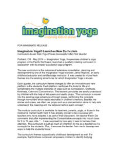 FOR IMMEDIATE RELEASE  Imagination Yoga® Launches New Curriculum Curriculum-Based Kids Yoga Proves Successful After First Quarter Portland, OR - May 2014 — Imagination Yoga, the premiere children’s yoga program in t