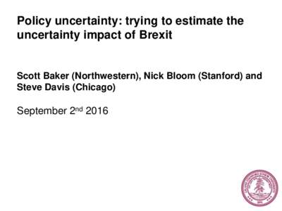 Policy uncertainty: trying to estimate the uncertainty impact of Brexit Scott Baker (Northwestern), Nick Bloom (Stanford) and Steve Davis (Chicago)