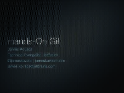 Hands-On Git James Kovacs Technical Evangelist, JetBrains @jameskovacs | jameskovacs.com 