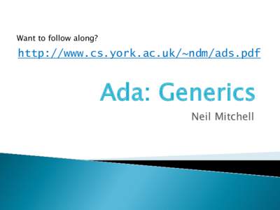 Want to follow along?  http://www.cs.york.ac.uk/~ndm/ads.pdf Ada: Generics Neil Mitchell