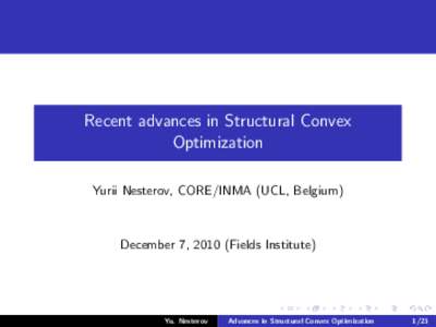 Recent advances in Structural Convex Optimization Yurii Nesterov, CORE/INMA (UCL, Belgium) December 7, 2010 (Fields Institute)