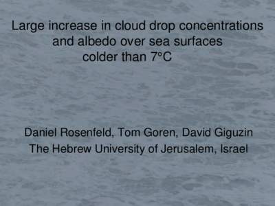 Large increase in cloud drop concentrations and albedo over sea surfaces colder than 7°C Daniel Rosenfeld, Tom Goren, David Giguzin The Hebrew University of Jerusalem, Israel