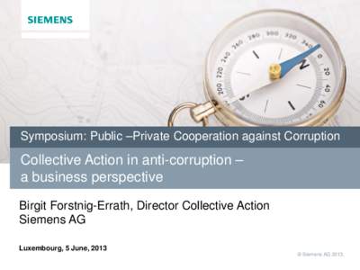 Symposium: Public –Private Cooperation against Corruption  Collective Action in anti-corruption – a business perspective Birgit Forstnig-Errath, Director Collective Action Siemens AG