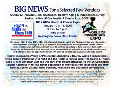 BIG NEWS For a Selected Few Vendors WORLD OF POSSIBILITIES disAbilities, Healthy Aging & Independent Living Pavilion within NBC4’s Health & Fitness Expo 2009! 2009 NBC4 Health & Fitness Expo January 10 & 11, a.m