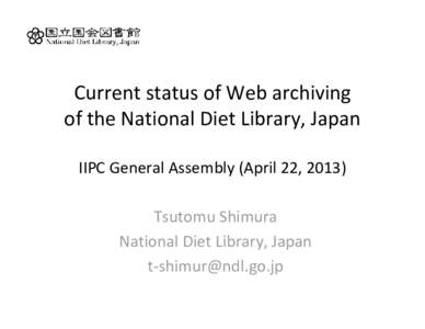Current status of Web archiving of the National Diet Library, Japan IIPC General Assembly (April 22, 2013) Tsutomu Shimura National Diet Library, Japan t‐[removed]