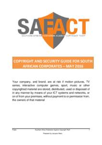 COPYRIGHT AND SECURITY GUIDE FOR SOUTH AFRICAN CORPORATES – MAY 2016 Your company, and brand, are at risk if motion pictures, TV series, interactive computer games, sport, music or other copyrighted material are stored