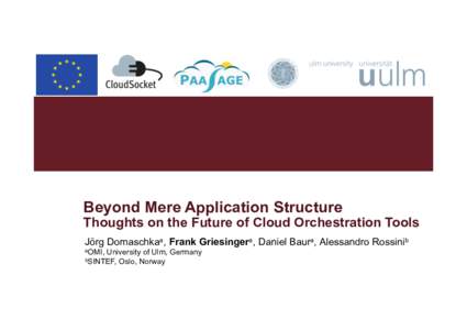 Beyond Mere Application Structure  Thoughts on the Future of Cloud Orchestration Tools Jörg Domaschkaa, Frank Griesingera, Daniel Baura, Alessandro Rossinib aOMI,