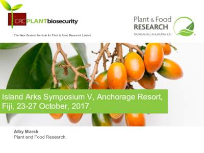 The New Zealand Institute for Plant & Food Research Limited  Island Arks Symposium V, Anchorage Resort, Fiji, 23-27 October, 2017. Alby Marsh Plant and Food Research.