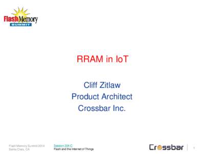 RRAM in IoT Cliff Zitlaw Product Architect Crossbar Inc.  Flash Memory Summit 2014