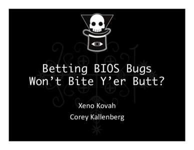 Betting BIOS Bugs Won’t Bite Y’er Butt?	
   	
   Xeno	
  Kovah	
   Corey	
  Kallenberg	
  