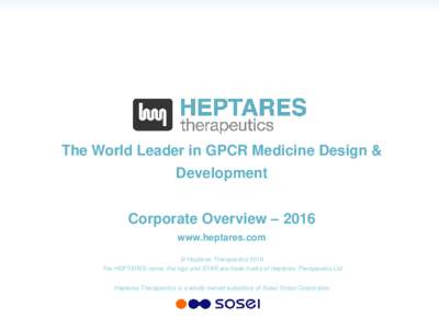 The World Leader in GPCR Medicine Design & Development Corporate Overview – 2016 www.heptares.com © Heptares Therapeutics 2016 The HEPTARES name, the logo and STAR are trade marks of Heptares Therapeutics Ltd