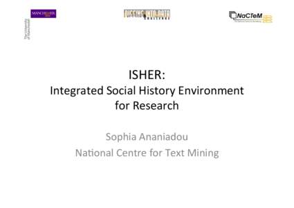 ISHER:	
  	
    Integrated	
  Social	
  History	
  Environment	
  	
   for	
  Research	
   Sophia	
  Ananiadou	
   Na=onal	
  Centre	
  for	
  Text	
  Mining	
  