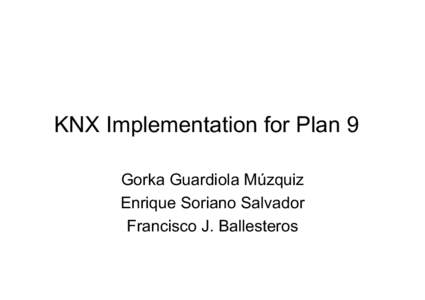 KNX Implementation for Plan 9 Gorka Guardiola Múzquiz Enrique Soriano Salvador Francisco J. Ballesteros  The problem