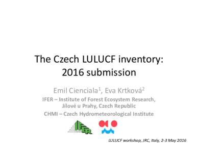 The Czech LULUCF inventory: 2016 submission  Emil Cienciala1, Eva Krtková2 IFER – Institute of Forest Ecosystem Research,  Jílové u Prahy, Czech Republic CHMI – Czech Hydrometeorological Instit