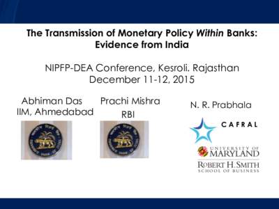 The Transmission of Monetary Policy Within Banks: Evidence from India NIPFP-DEA Conference, Kesroli. Rajasthan December 11-12, 2015 Abhiman Das Prachi Mishra