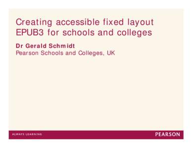 Creating accessible fixed layout EPUB3 for schools and colleges Dr Gerald Schmidt Pearson Schools and Colleges, UK  Complexity cancels accessibility