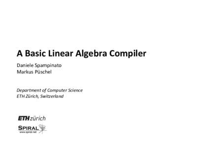 A	
  Basic	
  Linear	
  Algebra	
  Compiler	
   Daniele	
  Spampinato	
   Markus	
  Püschel	
     Department	
  of	
  Computer	
  Science	
   ETH	
  Zürich,	
  Switzerland	
  