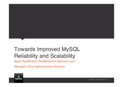 Towards Improved MySQL Reliability and Scalability Ryan Huddleston  Manager, Core Infrastructure Services  © RightNow Technologies, Inc.