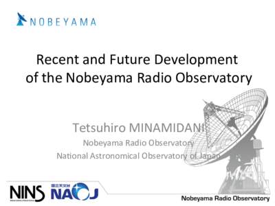 Recent	and	Future	Development	 	of	the	Nobeyama	Radio	Observatory	 Tetsuhiro	MINAMIDANI Nobeyama	Radio	Observatory	 Na>onal	Astronomical	Observatory	of	Japan