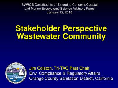 SWRCB Constituents of Emerging Concern: Coastal and Marine Ecosystems Science Advisory Panel January 12, 2010 Stakeholder Perspective Wastewater Community