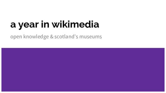 a year in wikimedia open knowledge & scotland’s museums hi there I’m a wikimedian in residence
