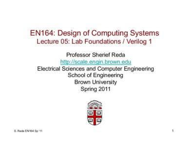 EN164: Design of Computing Systems Lecture 05: Lab Foundations / Verilog 1 Professor Sherief Reda http://scale.engin.brown.edu Electrical Sciences and Computer Engineering School of Engineering