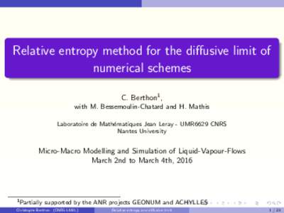 Relative entropy method for the diffusive limit of numerical schemes C. Berthon1 , with M. Bessemoulin-Chatard and H. Mathis Laboratoire de Math´ ematiques Jean Leray - UMR6629 CNRS