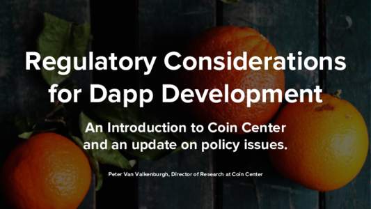 Regulatory Considerations for Dapp Development An Introduction to Coin Center and an update on policy issues. Peter Van Valkenburgh, Director of Research at Coin Center