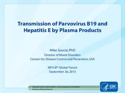 Transmission of Parvovirus B19 and Hepatitis E by Plasma Products Mike Soucie, PhD Division of Blood Disorders Centers for Disease Control and Prevention, USA