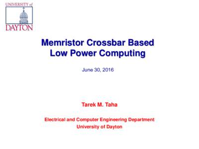 Memristor Crossbar Based Low Power Computing June 30, 2016 Tarek M. Taha Electrical and Computer Engineering Department