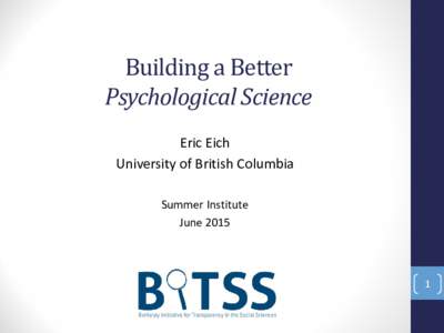 Building a Better Psychological Science Eric Eich University of British Columbia Summer Institute June 2015