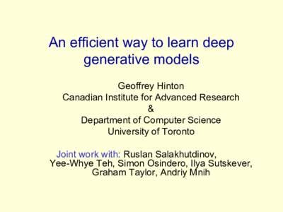 An efficient way to learn deep generative models Geoffrey Hinton Canadian Institute for Advanced Research & Department of Computer Science