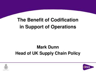 The Benefit of Codification in Support of Operations Mark Dunn Head of UK Supply Chain Policy