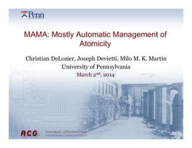 MAMA: Mostly Automatic Management of Atomicity Christian DeLozier, Joseph Devietti, Milo M. K. Martin University of Pennsylvania March 2nd, 2014