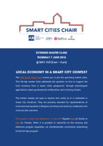 EXTENDED MASTER CLASS THURSDAY 7 JUNE 2018 @ SMIT, VUB (9 am – 6 pm) LOCAL ECONOMY IN A SMART CITY CONTEXT The VUB Smart Cities Chair invites you to join the upcoming master class.